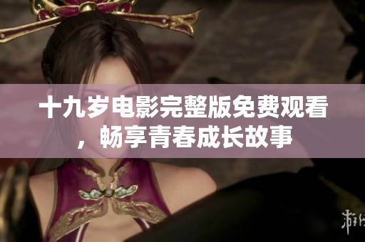 十九岁电影完整版免费观看，畅享青春成长故事