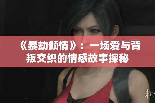 《暴劫倾情》：一场爱与背叛交织的情感故事探秘