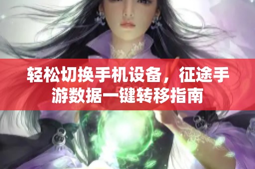 轻松切换手机设备，征途手游数据一键转移指南