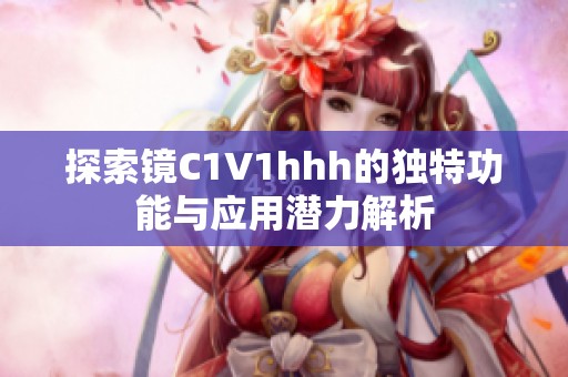 探索镜C1V1hhh的独特功能与应用潜力解析