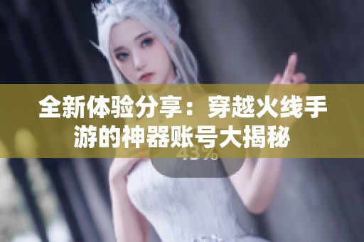 全新体验分享：穿越火线手游的神器账号大揭秘