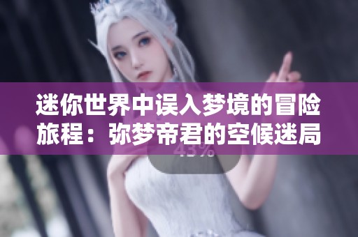 迷你世界中误入梦境的冒险旅程：弥梦帝君的空候迷局