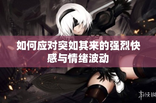 如何应对突如其来的强烈快感与情绪波动