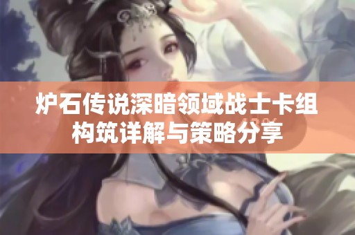 炉石传说深暗领域战士卡组构筑详解与策略分享