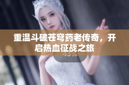 重温斗破苍穹药老传奇，开启热血征战之旅