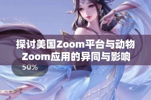 探讨美国Zoom平台与动物Zoom应用的异同与影响