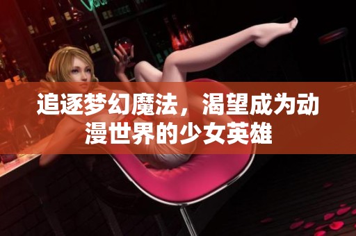 追逐梦幻魔法，渴望成为动漫世界的少女英雄