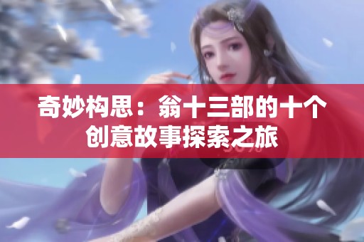 奇妙构思：翁十三部的十个创意故事探索之旅