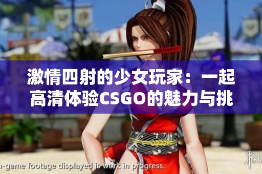 激情四射的少女玩家：一起高清体验CSGO的魅力与挑战