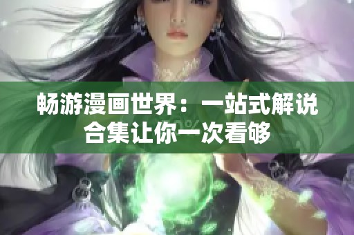 畅游漫画世界：一站式解说合集让你一次看够