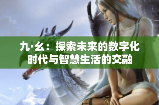 九·幺：探索未来的数字化时代与智慧生活的交融