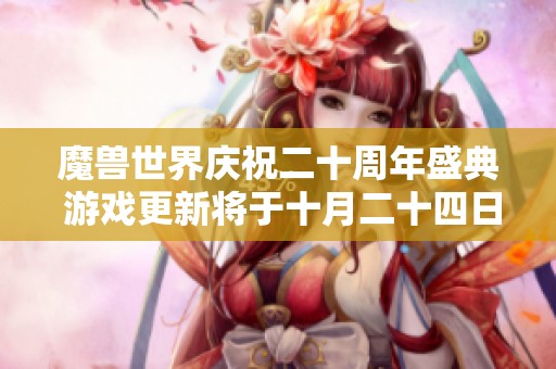 魔兽世界庆祝二十周年盛典 游戏更新将于十月二十四日上线