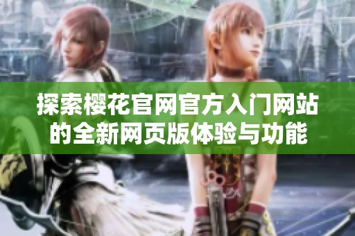 探索樱花官网官方入门网站的全新网页版体验与功能
