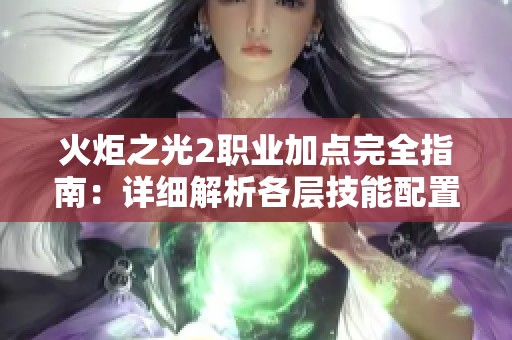 火炬之光2职业加点完全指南：详细解析各层技能配置方法