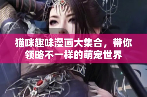 猫咪趣味漫画大集合，带你领略不一样的萌宠世界