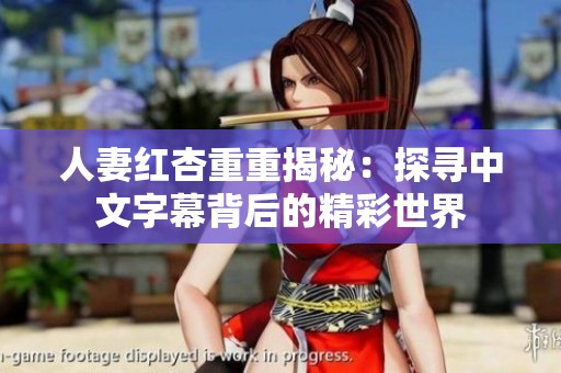 人妻红杏重重揭秘：探寻中文字幕背后的精彩世界