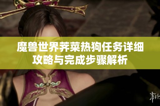 魔兽世界荠菜热狗任务详细攻略与完成步骤解析