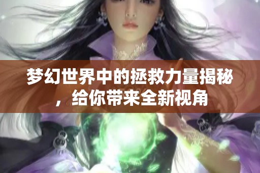 梦幻世界中的拯救力量揭秘，给你带来全新视角
