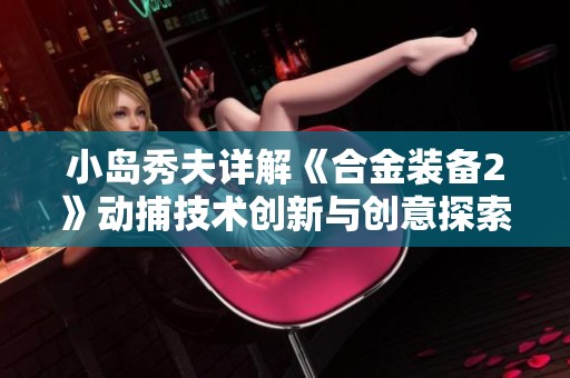小岛秀夫详解《合金装备2》动捕技术创新与创意探索之路