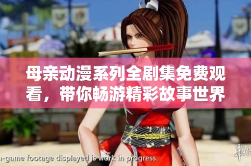 母亲动漫系列全剧集免费观看，带你畅游精彩故事世界