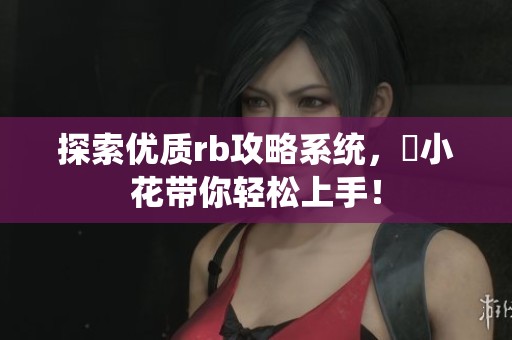 探索优质rb攻略系统，寀小花带你轻松上手！