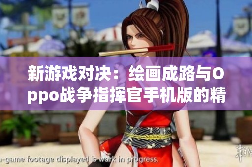 新游戏对决：绘画成路与Oppo战争指挥官手机版的精彩比拼