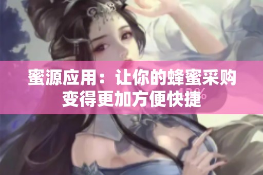 蜜源应用：让你的蜂蜜采购变得更加方便快捷