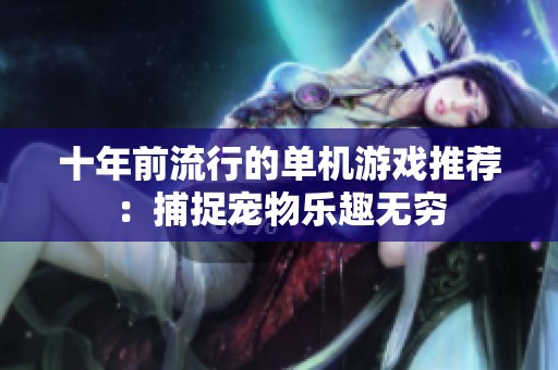 十年前流行的单机游戏推荐：捕捉宠物乐趣无穷