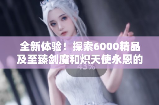 全新体验！探索6000精品及至臻剑魔和炽天使永恩的云顶3神话之旅