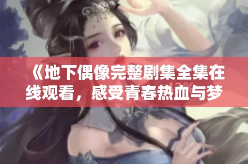 《地下偶像完整剧集全集在线观看，感受青春热血与梦想追逐》