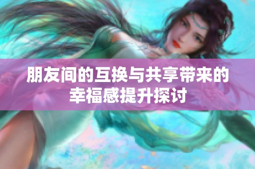 朋友间的互换与共享带来的幸福感提升探讨