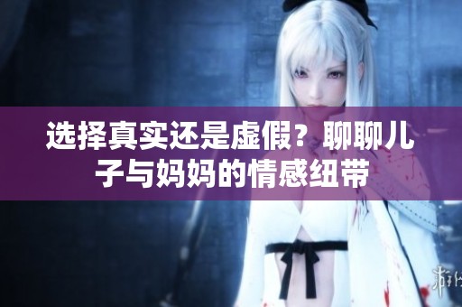 选择真实还是虚假？聊聊儿子与妈妈的情感纽带