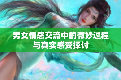 男女情感交流中的微妙过程与真实感受探讨