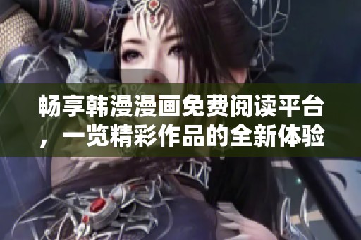 畅享韩漫漫画免费阅读平台，一览精彩作品的全新体验