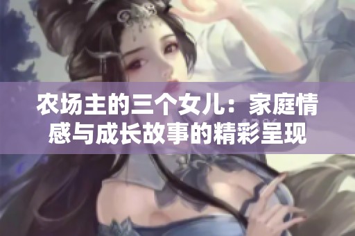 农场主的三个女儿：家庭情感与成长故事的精彩呈现