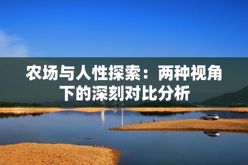 农场与人性探索：两种视角下的深刻对比分析