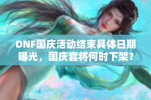 DNF国庆活动结束具体日期曝光，国庆套将何时下架？