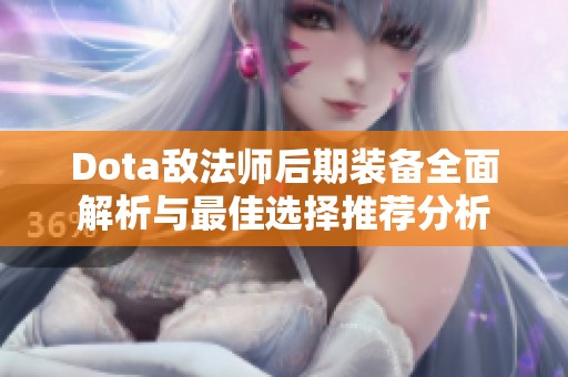 Dota敌法师后期装备全面解析与最佳选择推荐分析