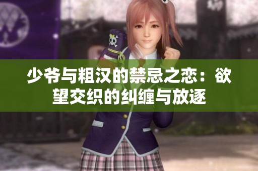 少爷与粗汉的禁忌之恋：欲望交织的纠缠与放逐