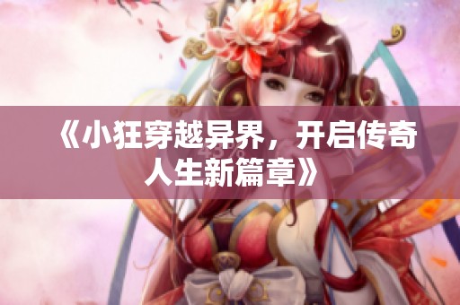 《小狂穿越异界，开启传奇人生新篇章》