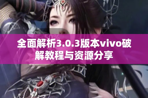 全面解析3.0.3版本vivo破解教程与资源分享