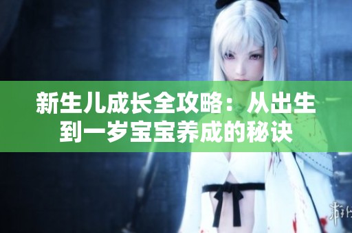 新生儿成长全攻略：从出生到一岁宝宝养成的秘诀