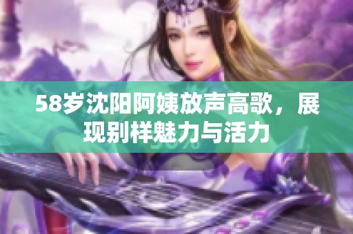 58岁沈阳阿姨放声高歌，展现别样魅力与活力