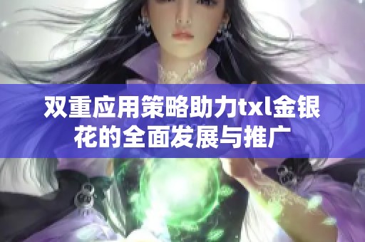 双重应用策略助力txl金银花的全面发展与推广