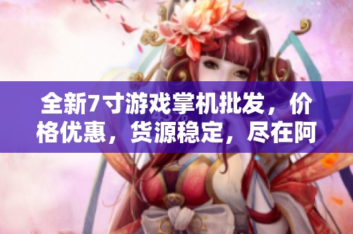 全新7寸游戏掌机批发，价格优惠，货源稳定，尽在阿里