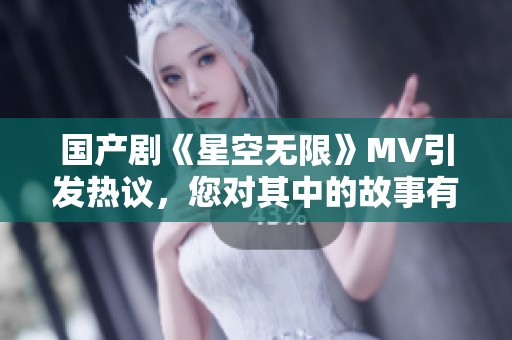 国产剧《星空无限》MV引发热议，您对其中的故事有何看法？