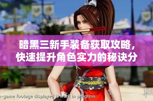 暗黑三新手装备获取攻略，快速提升角色实力的秘诀分享