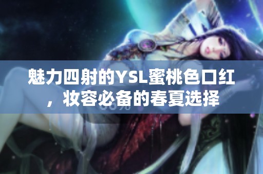 魅力四射的YSL蜜桃色口红，妆容必备的春夏选择