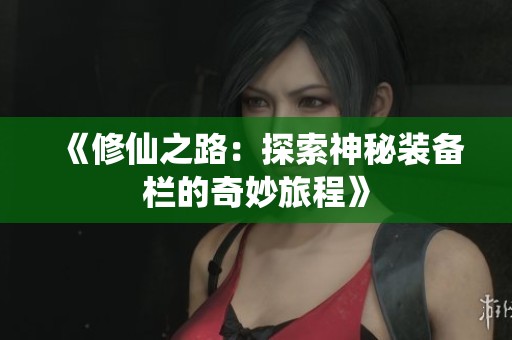 《修仙之路：探索神秘装备栏的奇妙旅程》