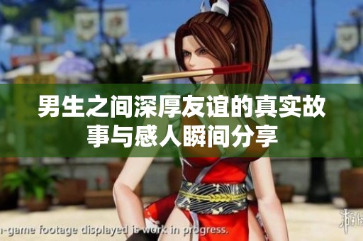 男生之间深厚友谊的真实故事与感人瞬间分享